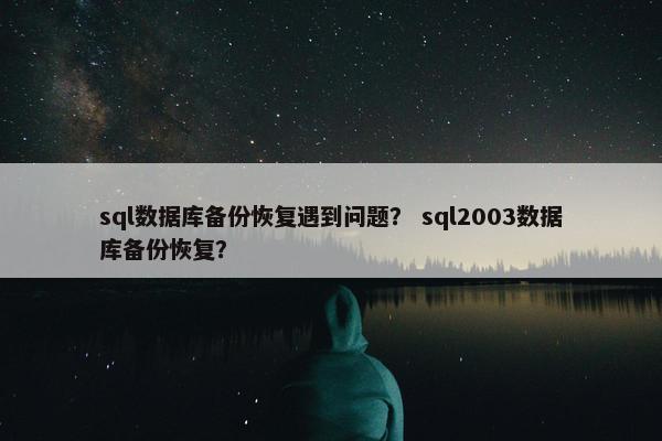 sql数据库备份恢复遇到问题？ sql2003数据库备份恢复？