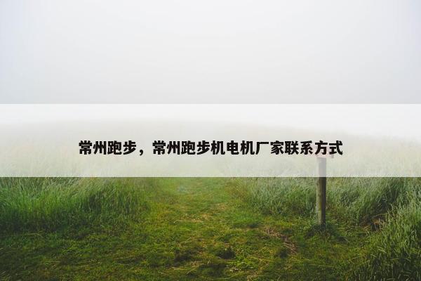 常州跑步，常州跑步机电机厂家联系方式