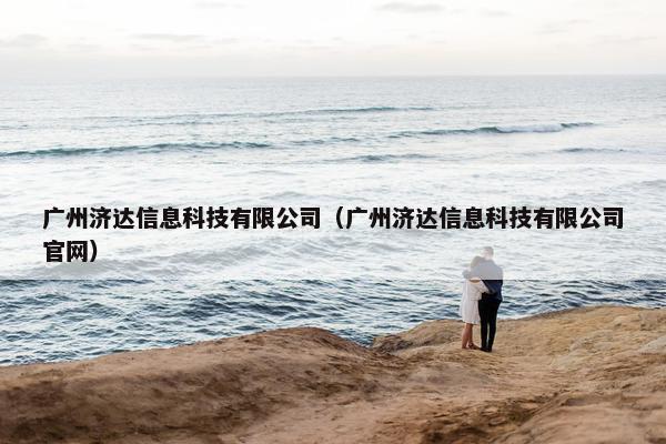 广州济达信息科技有限公司（广州济达信息科技有限公司官网）