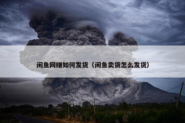 闲鱼网赚如何发货（闲鱼卖货怎么发货）