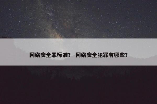 网络安全罪标准？ 网络安全犯罪有哪些？