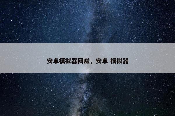 安卓模拟器网赚，安卓 模拟器