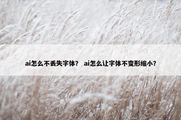 ai怎么不丢失字体？ ai怎么让字体不变形缩小？