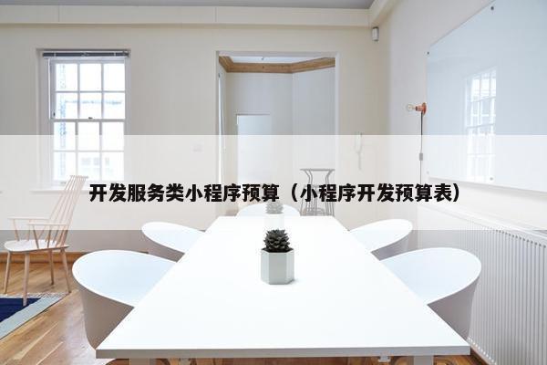 开发服务类小程序预算（小程序开发预算表）
