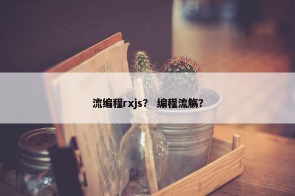 流编程rxjs？ 编程流觞？