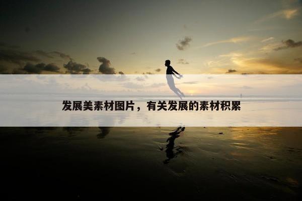 发展美素材图片，有关发展的素材积累
