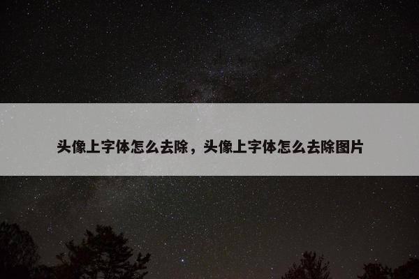 头像上字体怎么去除，头像上字体怎么去除图片