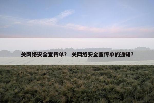 关网络安全宣传单？ 关网络安全宣传单的通知？