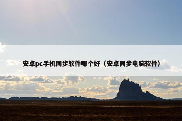 安卓pc手机同步软件哪个好（安卓同步电脑软件）