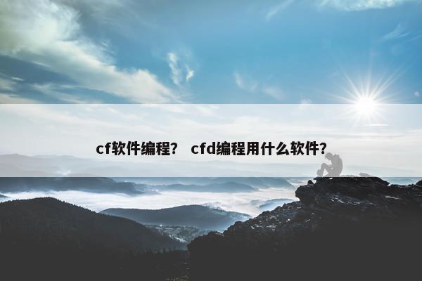 cf软件编程？ cfd编程用什么软件？