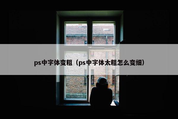 ps中字体变粗（ps中字体太粗怎么变细）