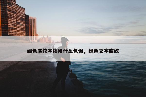 绿色底纹字体用什么色调，绿色文字底纹