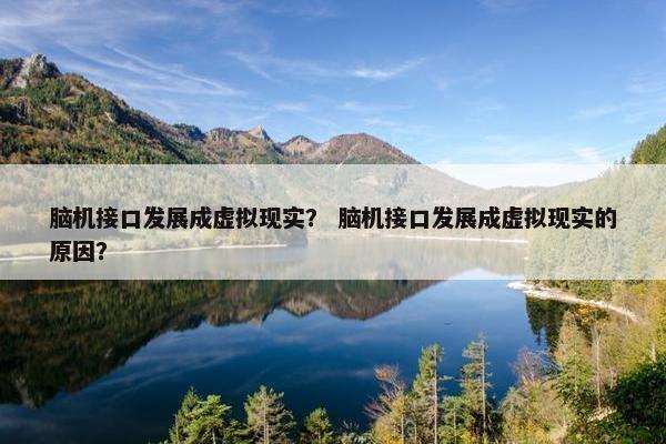 脑机接口发展成虚拟现实？ 脑机接口发展成虚拟现实的原因？