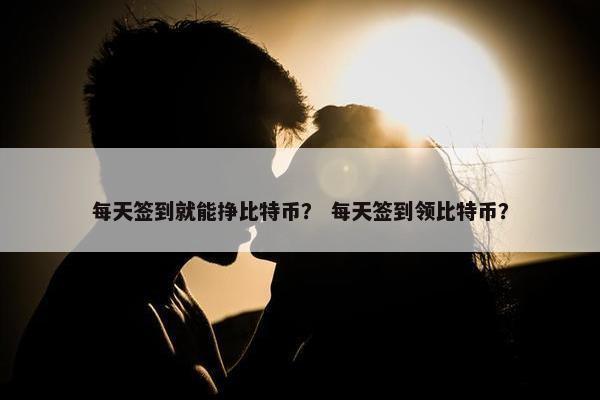 每天签到就能挣比特币？ 每天签到领比特币？