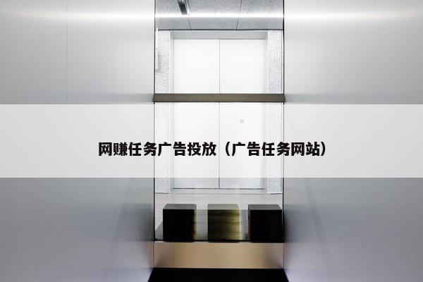 网赚任务广告投放（广告任务网站）