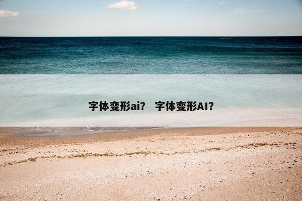 字体变形ai？ 字体变形AI？