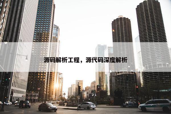 源码解析工程，源代码深度解析