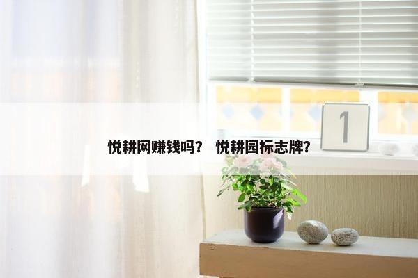 悦耕网赚钱吗？ 悦耕园标志牌？