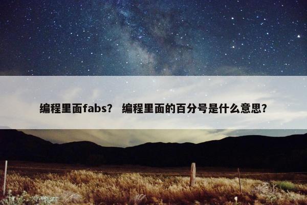 编程里面fabs？ 编程里面的百分号是什么意思？
