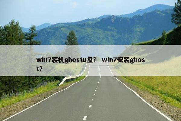win7装机ghostu盘？ win7安装ghost？