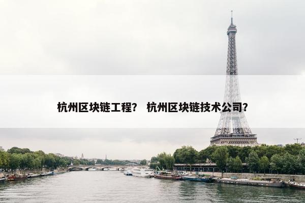 杭州区块链工程? 杭州区块链技术公司? 杭州区块链工程? 杭州区块链技术公司?