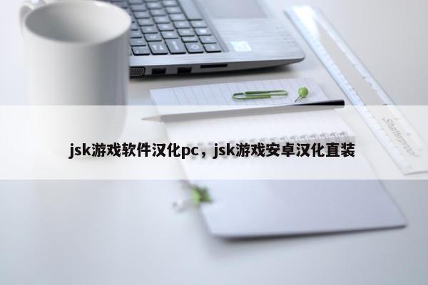 jsk游戏软件汉化pc，jsk游戏安卓汉化直装