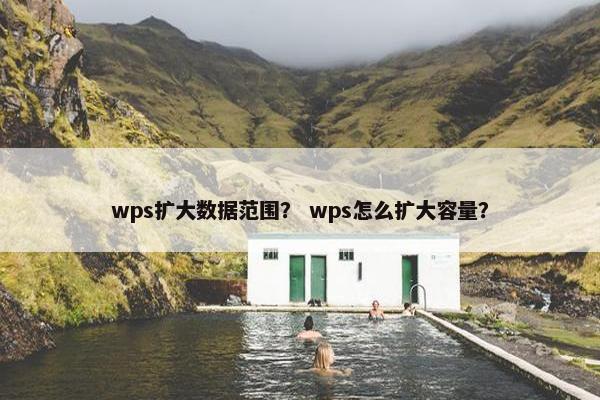 wps扩大数据范围？ wps怎么扩大容量？
