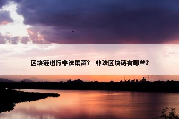 区块链进行非法集资？ 非法区块链有哪些？