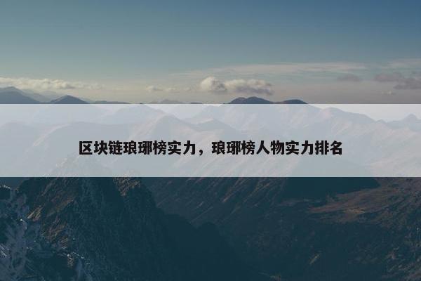 区块链琅琊榜实力，琅琊榜人物实力排名
