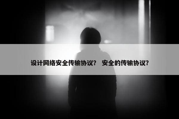设计网络安全传输协议？ 安全的传输协议？