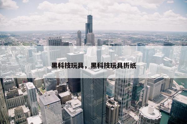 黑科技玩具，黑科技玩具折纸