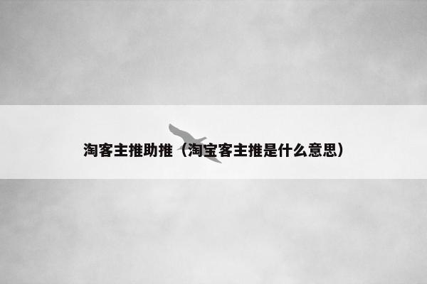 淘客主推助推（淘宝客主推是什么意思）