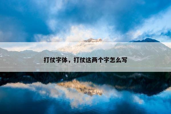 打仗字体，打仗这两个字怎么写