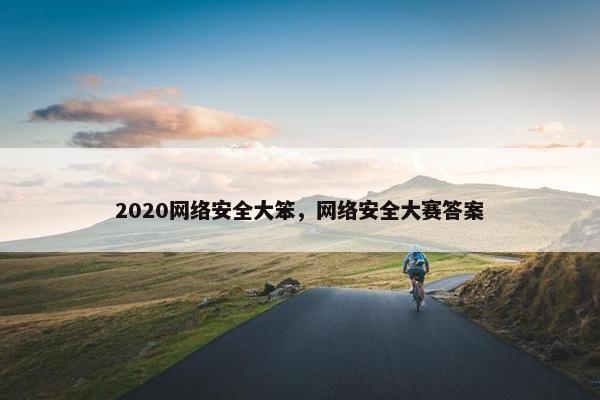 2020网络安全大笨，网络安全大赛答案