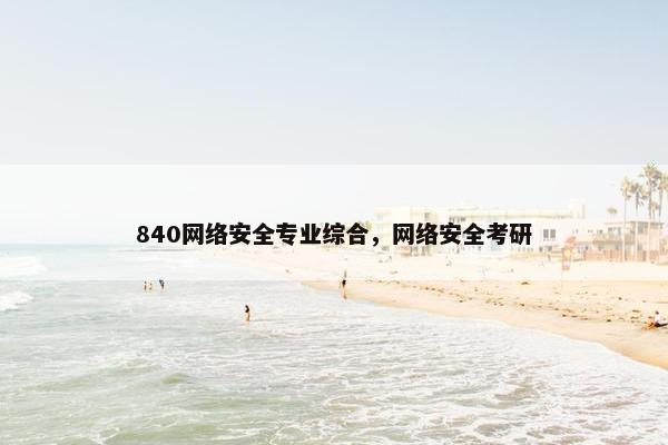 840网络安全专业综合，网络安全考研