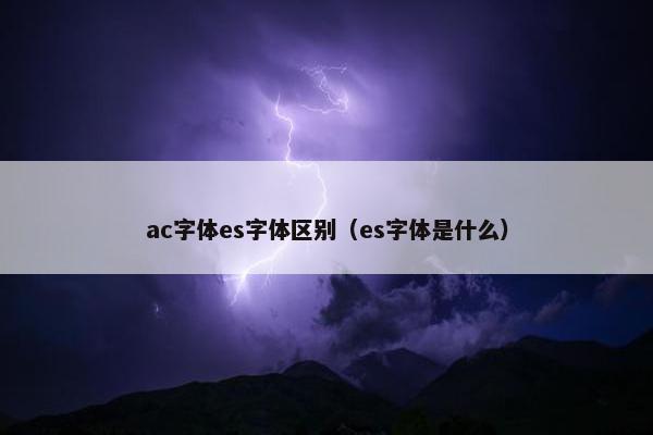 ac字体es字体区别（es字体是什么）