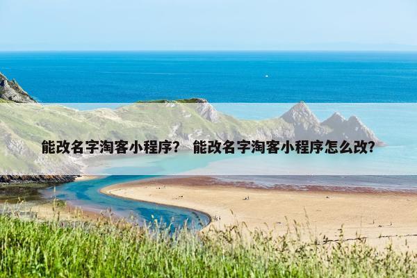 能改名字淘客小程序？ 能改名字淘客小程序怎么改？