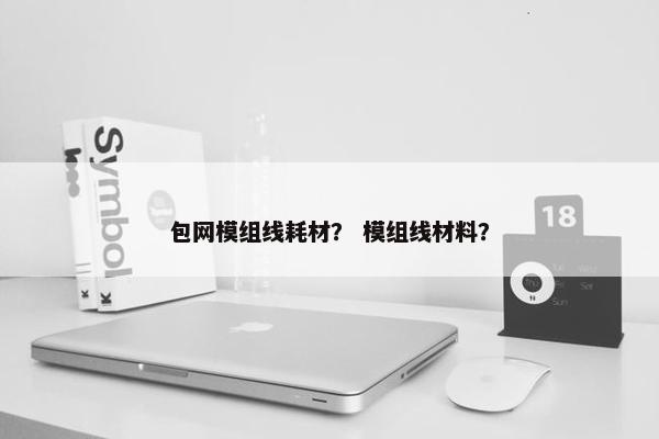 包网模组线耗材？ 模组线材料？
