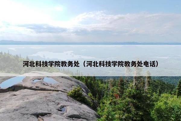 河北科技学院教务处（河北科技学院教务处电话）