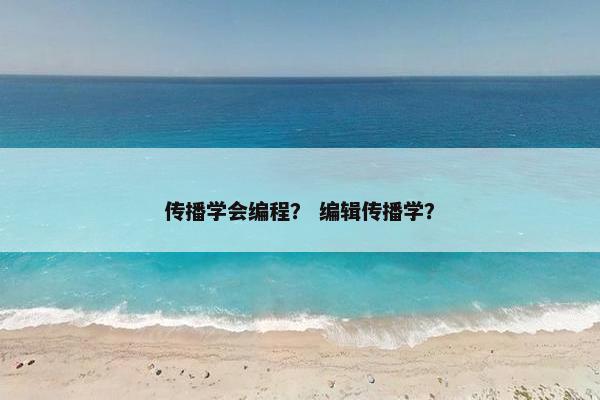 传播学会编程？ 编辑传播学？