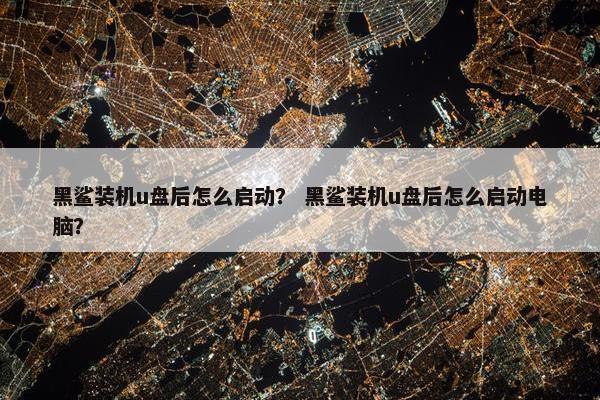 黑鲨装机u盘后怎么启动？ 黑鲨装机u盘后怎么启动电脑？