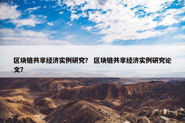 区块链共享经济实例研究？ 区块链共享经济实例研究论文？