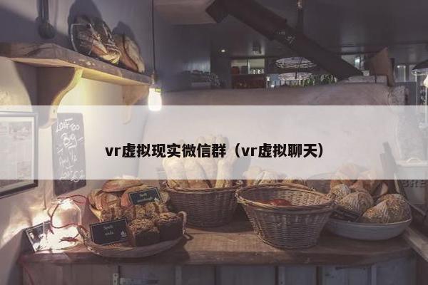 vr虚拟现实微信群（vr虚拟聊天）