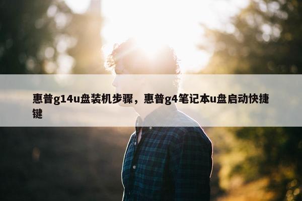 惠普g14u盘装机步骤，惠普g4笔记本u盘启动快捷键