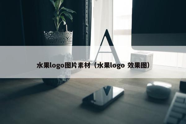 水果logo图片素材（水果logo 效果图）