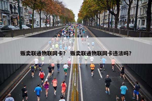 贩卖联通物联网卡？ 贩卖联通物联网卡违法吗？