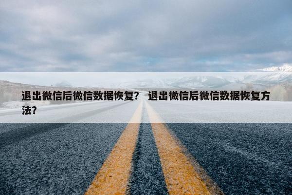 退出微信后微信数据恢复？ 退出微信后微信数据恢复方法？