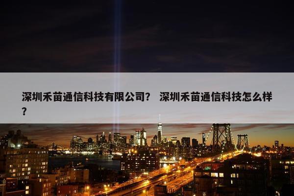 深圳禾苗通信科技有限公司？ 深圳禾苗通信科技怎么样？