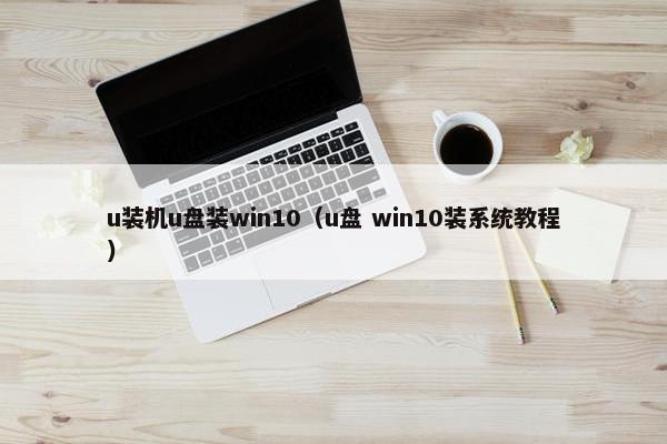 u装机u盘装win10（u盘 win10装系统教程）