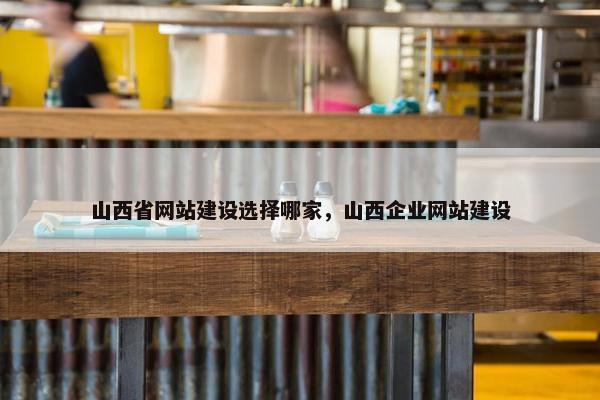 山西省网站建设选择哪家，山西企业网站建设